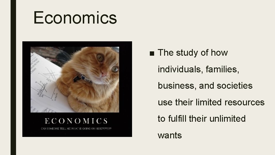 Economics ■ The study of how individuals, families, business, and societies use their limited