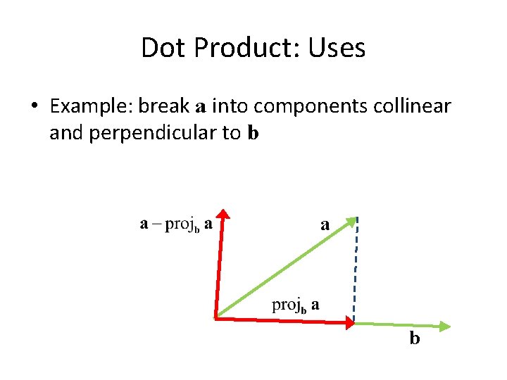 Dot Product: Uses • Example: break a into components collinear and perpendicular to b