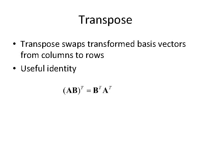 Transpose • Transpose swaps transformed basis vectors from columns to rows • Useful identity