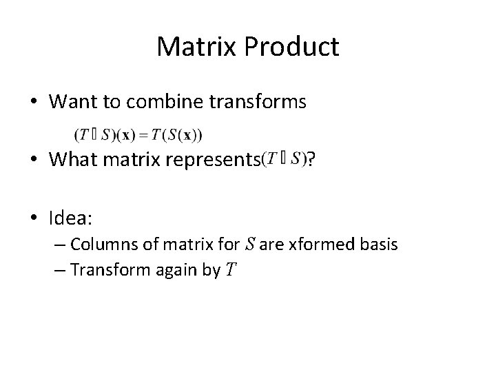 Matrix Product • Want to combine transforms • What matrix represents ? • Idea: