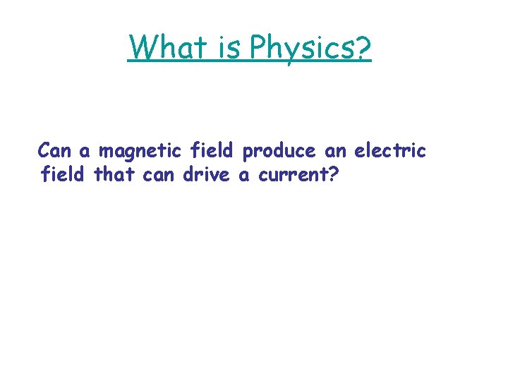 What is Physics? Can a magnetic field produce an electric field that can drive