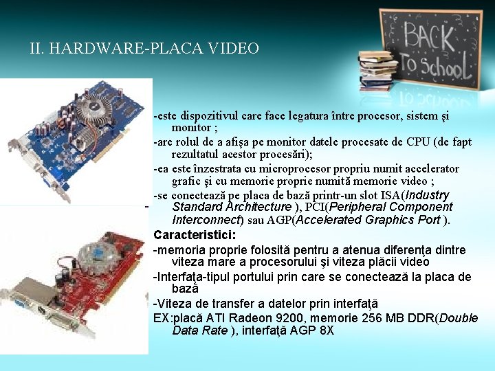 II. HARDWARE-PLACA VIDEO -este dispozitivul care face legatura între procesor, sistem şi monitor ;