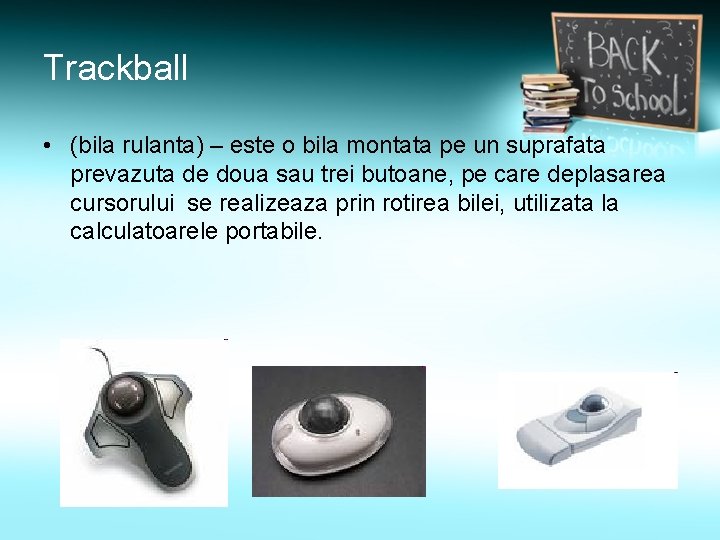 Trackball • (bila rulanta) – este o bila montata pe un suprafata prevazuta de