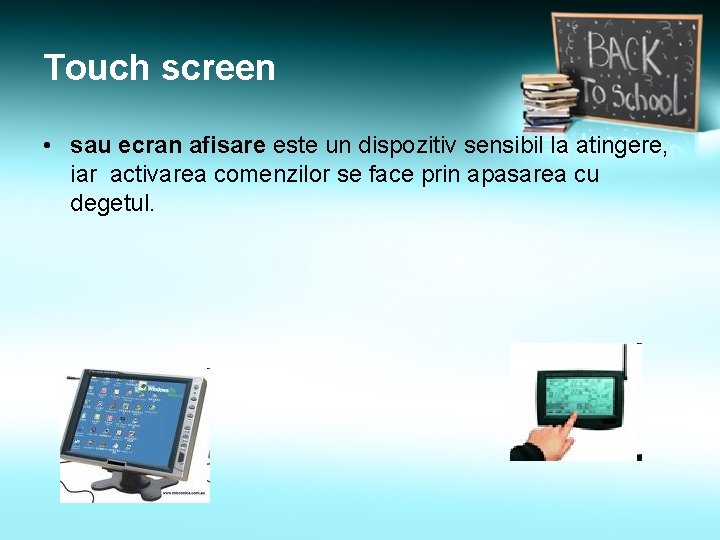 Touch screen • sau ecran afisare este un dispozitiv sensibil la atingere, iar activarea