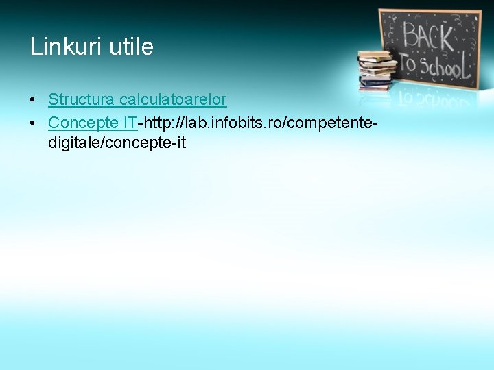 Linkuri utile • Structura calculatoarelor • Concepte IT-http: //lab. infobits. ro/competentedigitale/concepte-it 