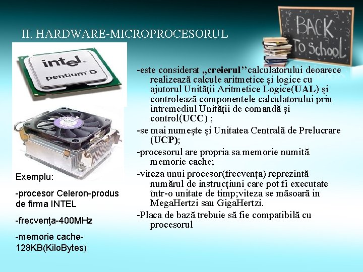 II. HARDWARE-MICROPROCESORUL Exemplu: -procesor Celeron-produs de firma INTEL -frecvenţa-400 MHz -memorie cache 128 KB(Kilo.