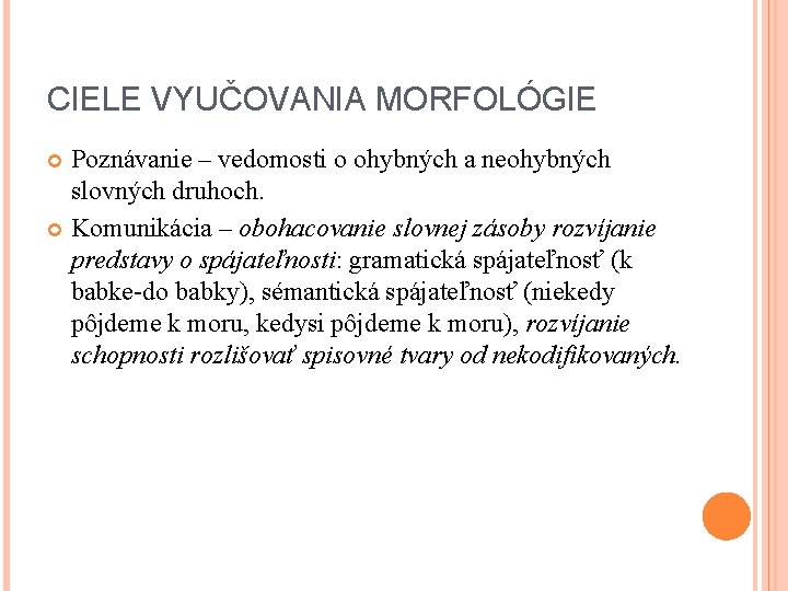 CIELE VYUČOVANIA MORFOLÓGIE Poznávanie – vedomosti o ohybných a neohybných slovných druhoch. Komunikácia –