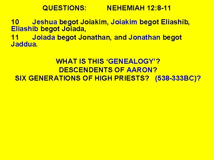 QUESTIONS: NEHEMIAH 12: 8 -11 10 Jeshua begot Joiakim, Joiakim begot Eliashib, Eliashib begot