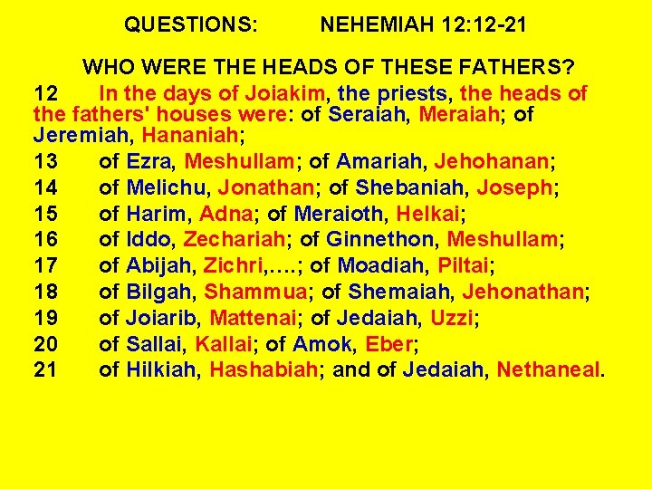 QUESTIONS: NEHEMIAH 12: 12 -21 WHO WERE THE HEADS OF THESE FATHERS? 12 In