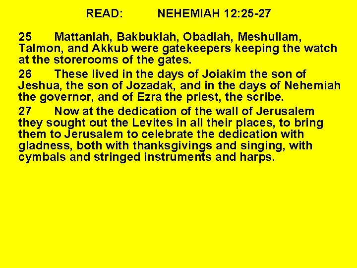 READ: NEHEMIAH 12: 25 -27 25 Mattaniah, Bakbukiah, Obadiah, Meshullam, Talmon, and Akkub were