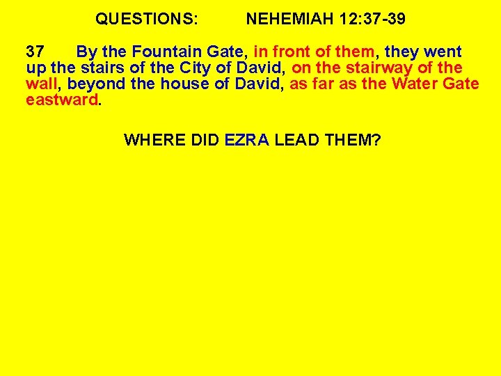 QUESTIONS: NEHEMIAH 12: 37 -39 37 By the Fountain Gate, in front of them,