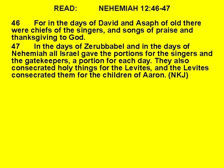 READ: NEHEMIAH 12: 46 -47 46 For in the days of David and Asaph