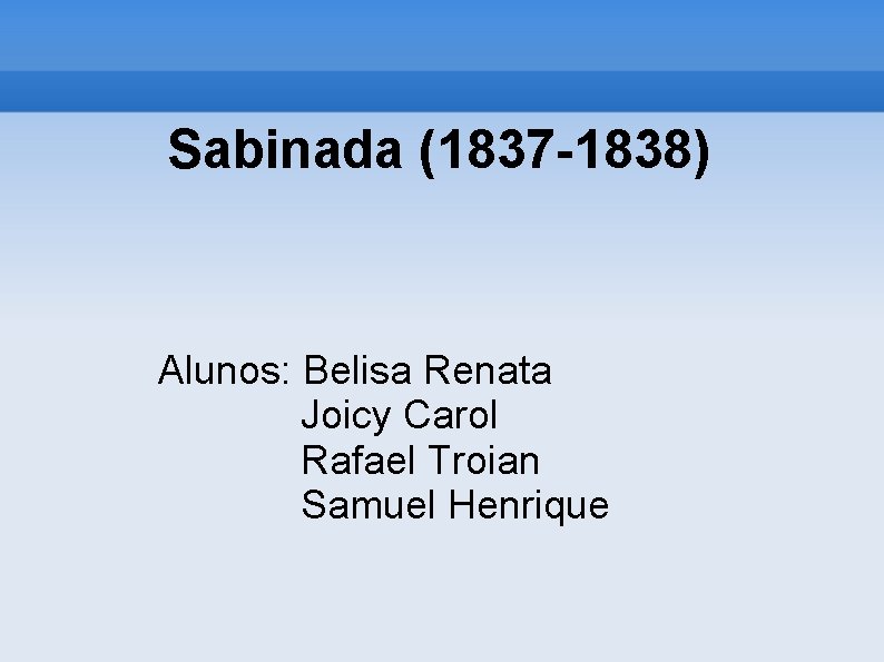 Sabinada (1837 -1838) Alunos: Belisa Renata Joicy Carol Rafael Troian Samuel Henrique 