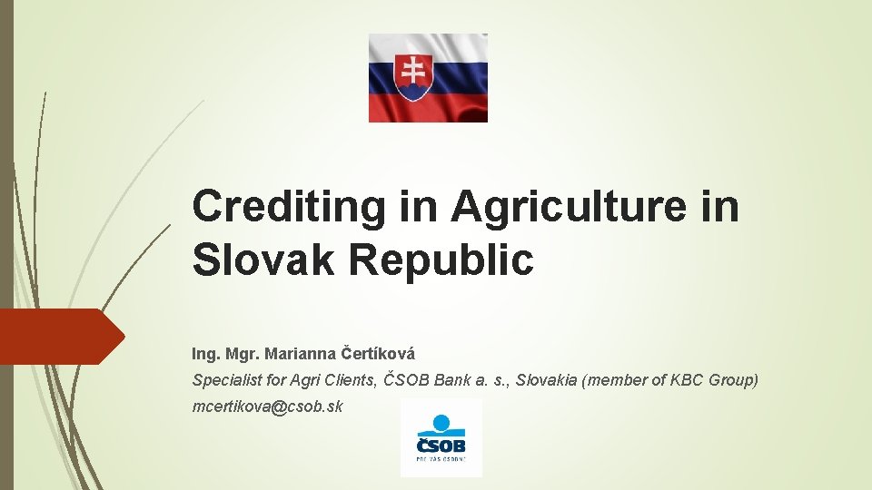 Crediting in Agriculture in Slovak Republic Ing. Mgr. Marianna Čertíková Specialist for Agri Clients,