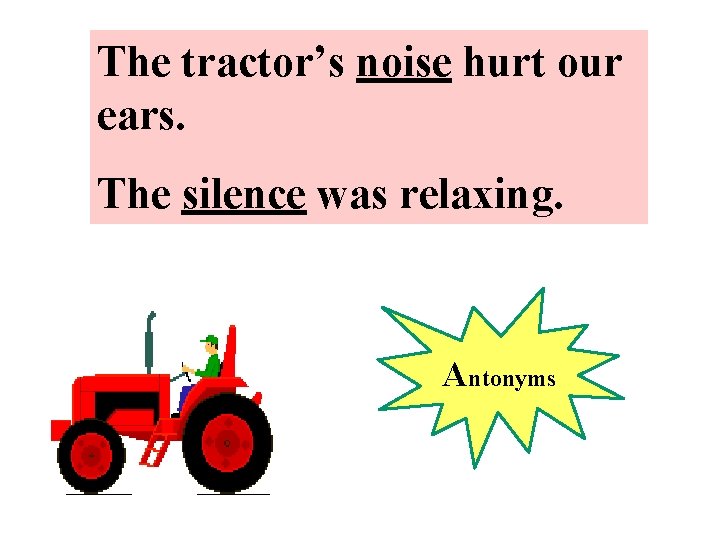 The tractor’s noise hurt our ears. The silence was relaxing. Antonyms 