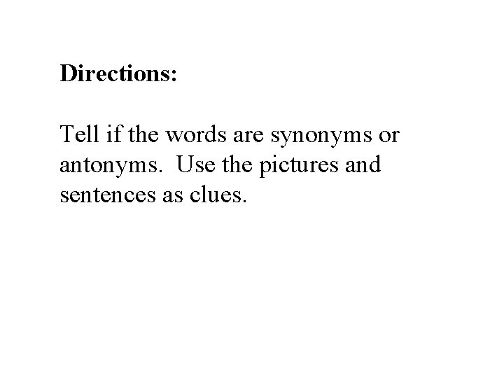 Directions: Tell if the words are synonyms or antonyms. Use the pictures and sentences