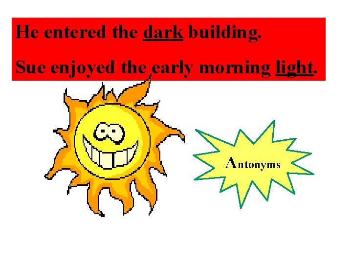 He entered the dark building. Sue enjoyed the early morning light. Antonyms 