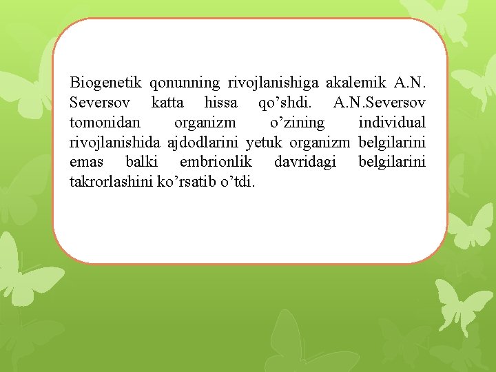 Biogenetik qonunning rivojlanishiga akalemik A. N. Seversov katta hissa qo’shdi. A. N. Seversov tomonidan