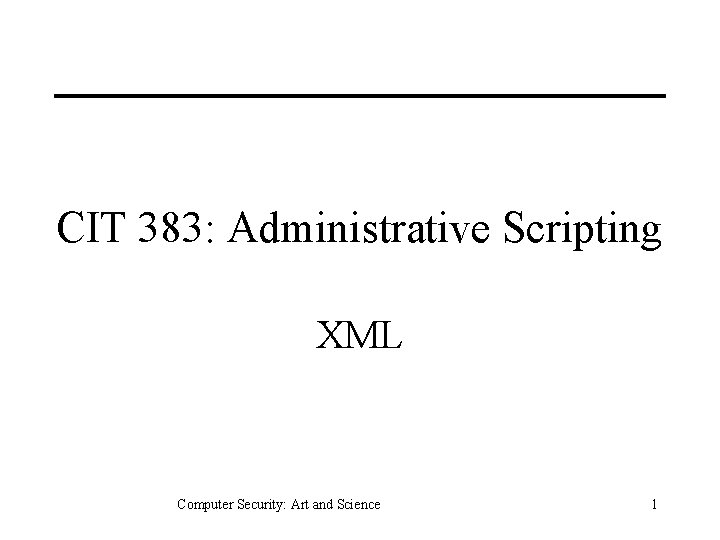 CIT 383: Administrative Scripting XML Computer Security: Art and Science 1 