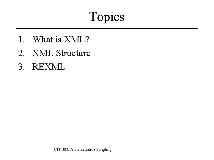 Topics 1. What is XML? 2. XML Structure 3. REXML CIT 383: Administrative Scripting