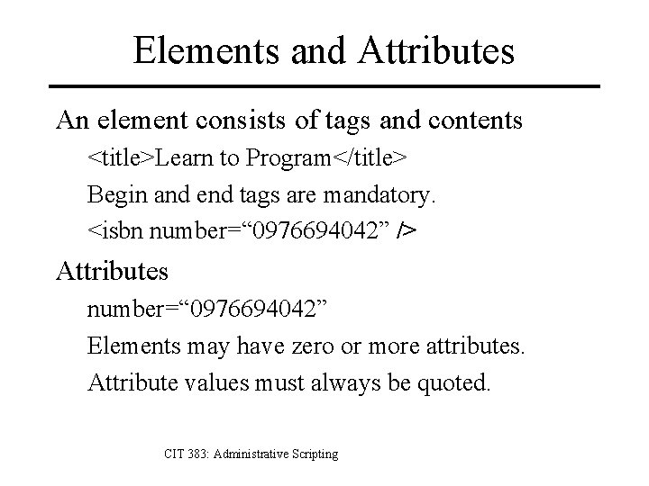 Elements and Attributes An element consists of tags and contents <title>Learn to Program</title> Begin