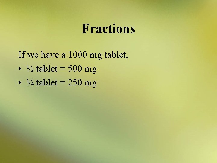 Fractions If we have a 1000 mg tablet, • ½ tablet = 500 mg