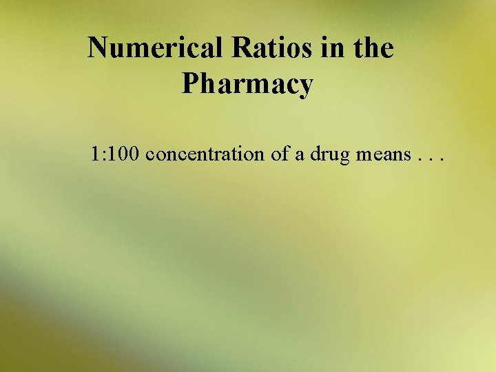Numerical Ratios in the Pharmacy 1: 100 concentration of a drug means. . .