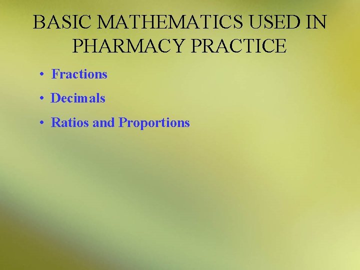 BASIC MATHEMATICS USED IN PHARMACY PRACTICE • Fractions • Decimals • Ratios and Proportions