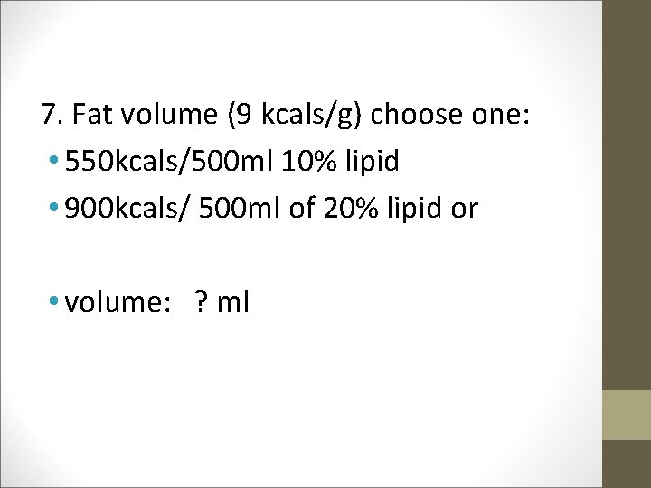 7. Fat volume (9 kcals/g) choose one: • 550 kcals/500 ml 10% lipid •