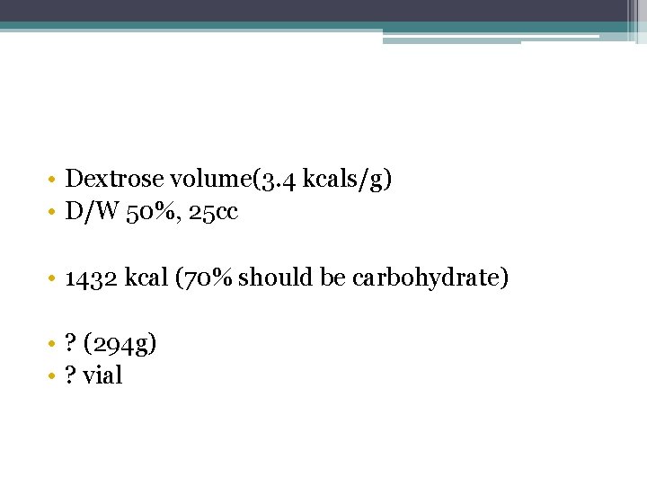  • Dextrose volume(3. 4 kcals/g) • D/W 50%, 25 cc • 1432 kcal