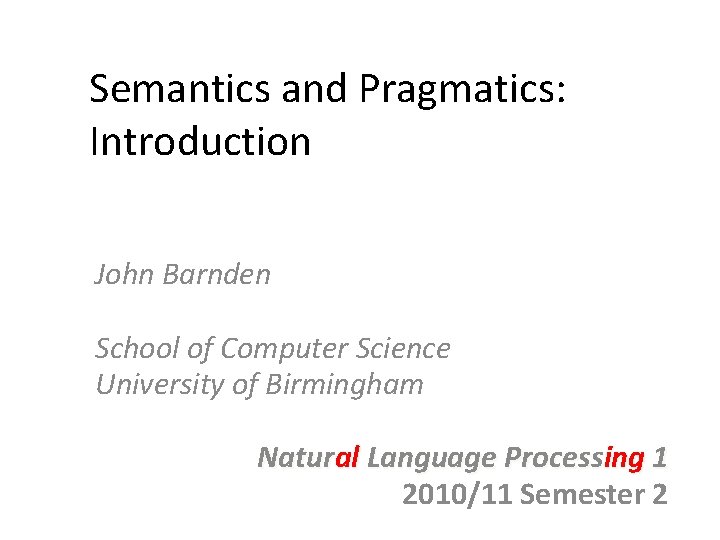 Semantics and Pragmatics: Introduction John Barnden School of Computer Science University of Birmingham Natural