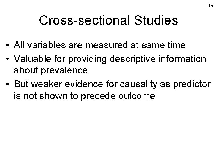 16 Cross-sectional Studies • All variables are measured at same time • Valuable for