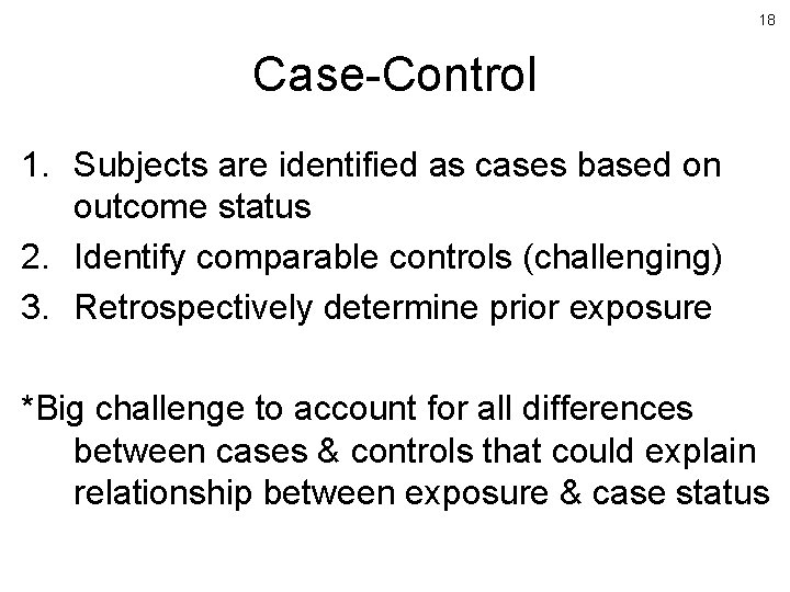 18 Case-Control 1. Subjects are identified as cases based on outcome status 2. Identify