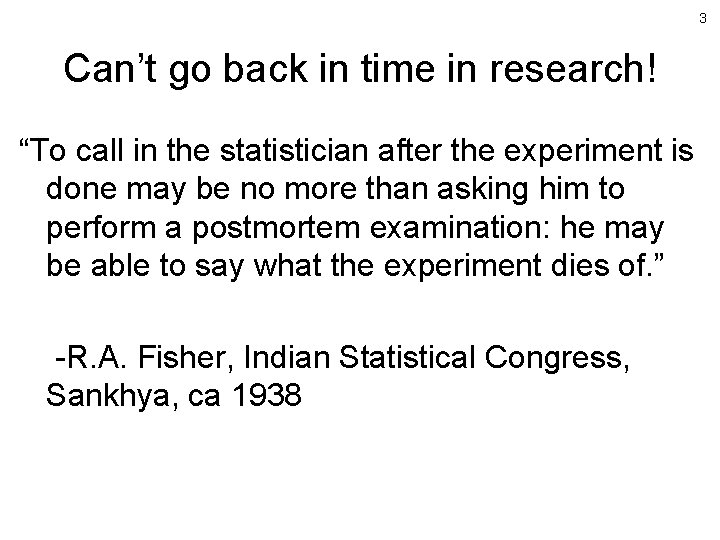 3 Can’t go back in time in research! “To call in the statistician after