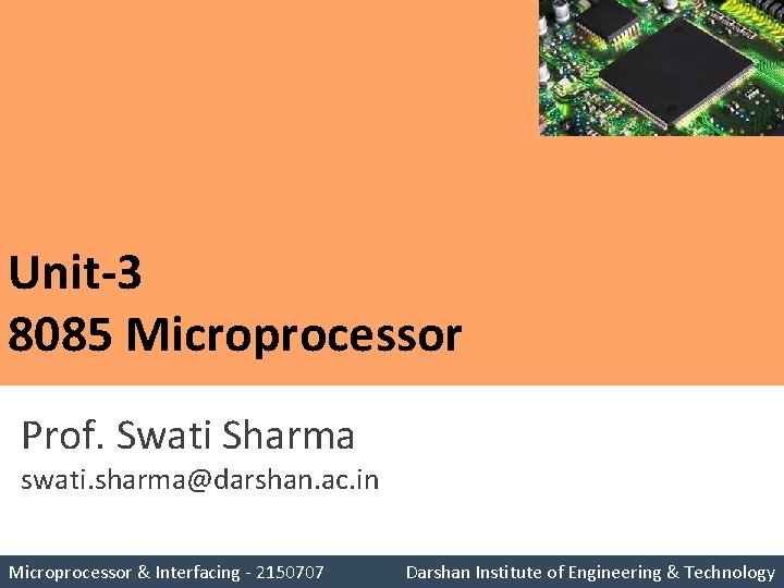 Unit-3 8085 Microprocessor Prof. Swati Sharma swati. sharma@darshan. ac. in Unit-3 8085 Microprocessor Darshan