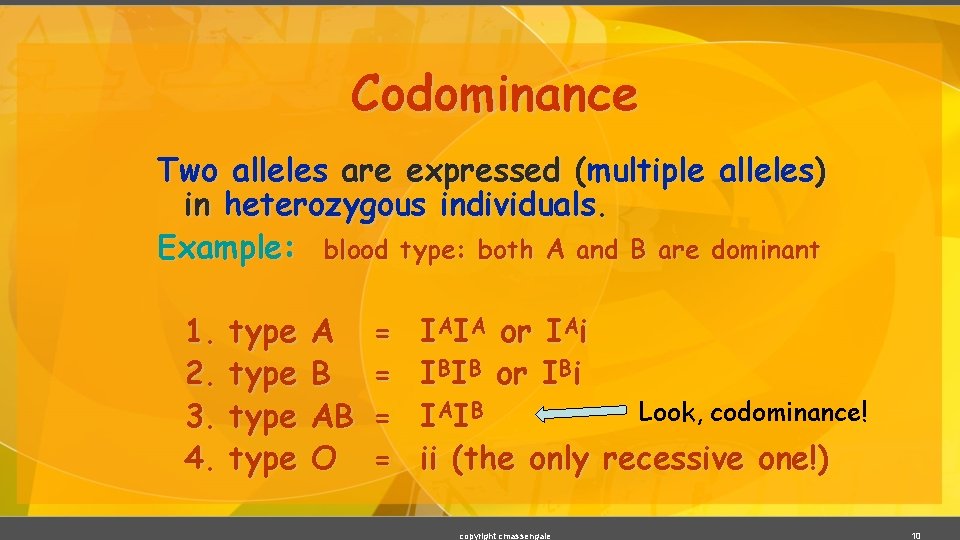 Codominance Two alleles are expressed (multiple alleles) in heterozygous individuals. Example: blood type: both