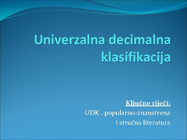 Univerzalna decimalna klasifikacija Ključne riječi: UDK , popularno-znanstvena i stručna literatura 