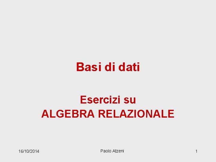 Basi di dati Esercizi su ALGEBRA RELAZIONALE 16/10/2014 Paolo Atzeni 1 