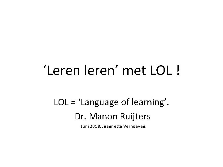 ‘Leren leren’ met LOL ! LOL = ‘Language of learning’. Dr. Manon Ruijters Juni