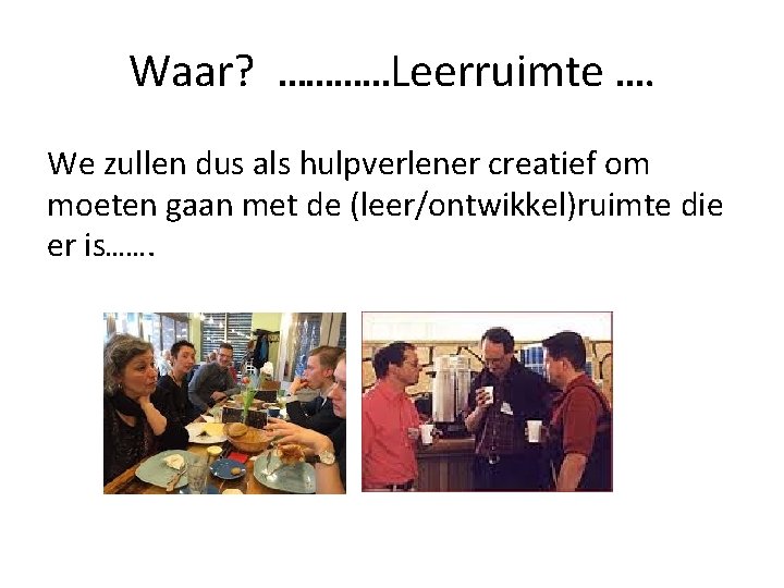 Waar? …………Leerruimte …. We zullen dus als hulpverlener creatief om moeten gaan met de