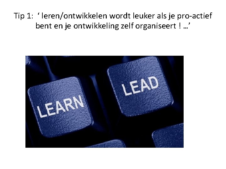 Tip 1: ‘ leren/ontwikkelen wordt leuker als je pro-actief bent en je ontwikkeling zelf