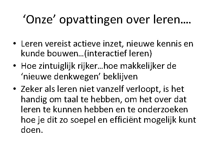 ‘Onze’ opvattingen over leren…. • Leren vereist actieve inzet, nieuwe kennis en kunde bouwen…(interactief