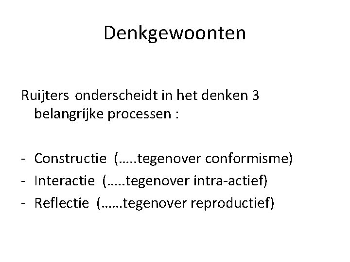 Denkgewoonten Ruijters onderscheidt in het denken 3 belangrijke processen : - Constructie (…. .