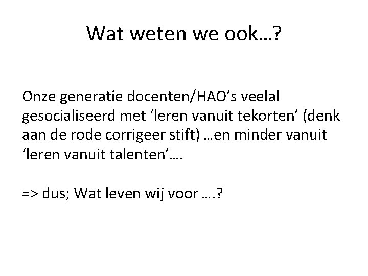 Wat weten we ook…? Onze generatie docenten/HAO’s veelal gesocialiseerd met ‘leren vanuit tekorten’ (denk