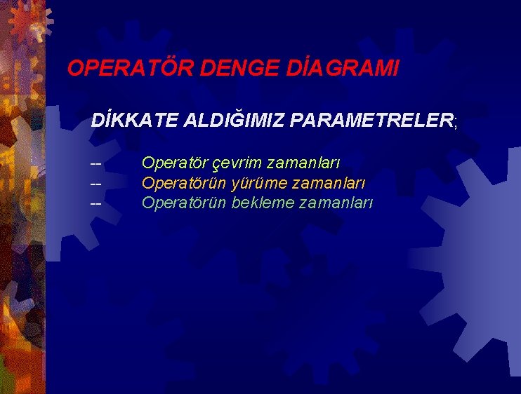 OPERATÖR DENGE DİAGRAMI DİKKATE ALDIĞIMIZ PARAMETRELER; ---- Operatör çevrim zamanları Operatörün yürüme zamanları Operatörün