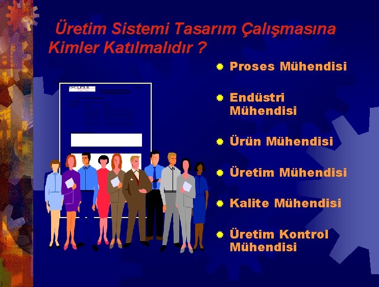 Üretim Sistemi Tasarım Çalışmasına Kimler Katılmalıdır ? ® Proses Mühendisi ® Endüstri Mühendisi ® Üretim Sistemi Tasarım Çalışmasına Kimler Katılmalıdır ? ® Proses Mühendisi ® Endüstri Mühendisi ®