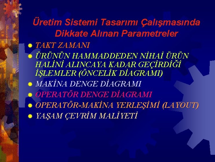 Üretim Sistemi Tasarımı Çalışmasında Dikkate Alınan Parametreler ® TAKT ZAMANI ® ÜRÜNÜN HAMMADDEDEN NİHAİ