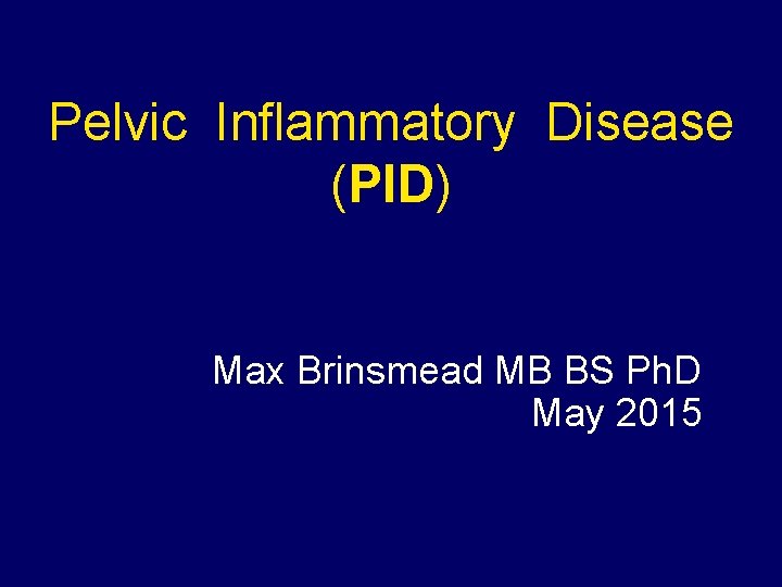 Pelvic Inflammatory Disease (PID) Max Brinsmead MB BS Ph. D May 2015 