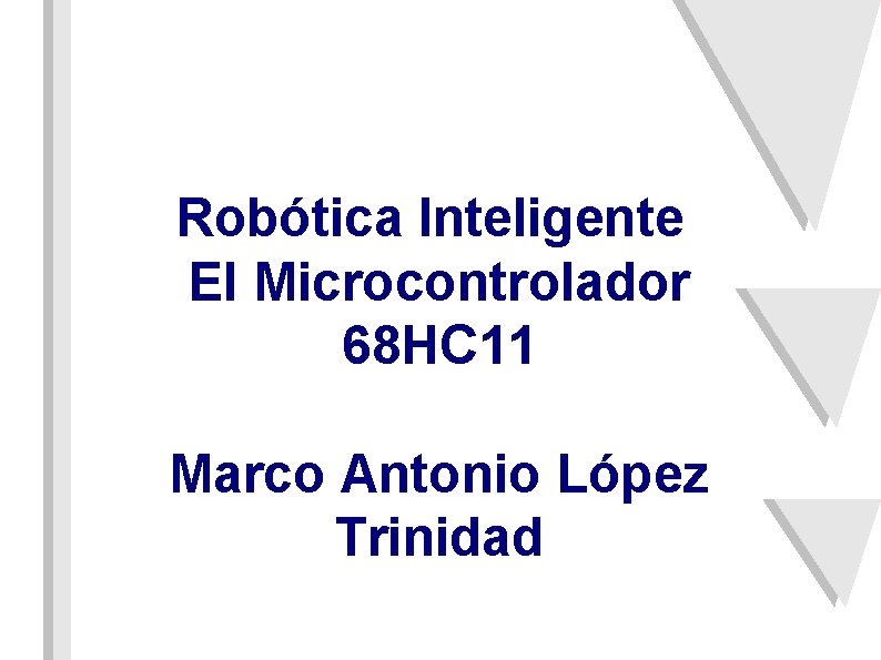 Robótica Inteligente El Microcontrolador 68 HC 11 Marco Antonio López Trinidad 