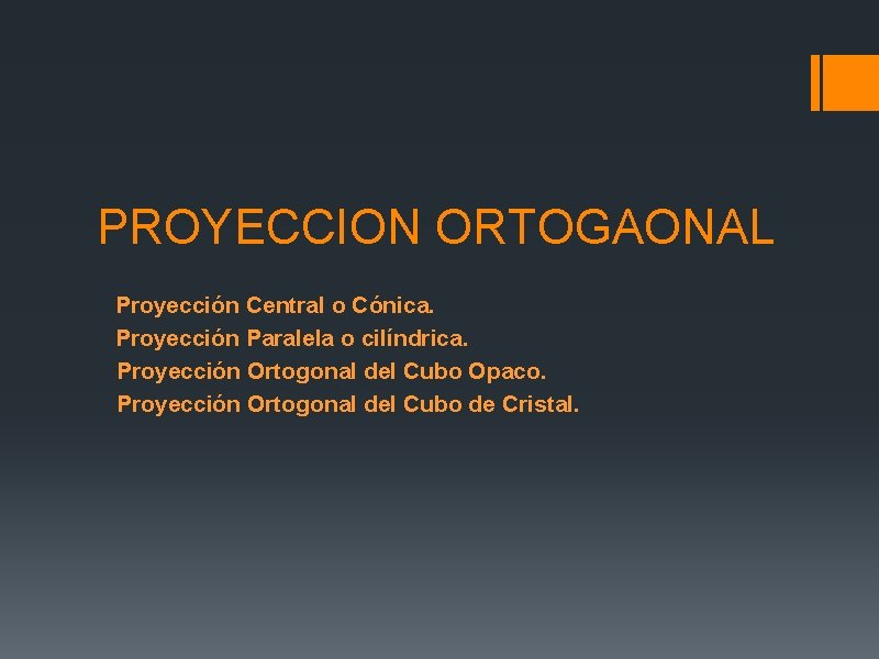 PROYECCION ORTOGAONAL Proyección Central o Cónica. Proyección Paralela o cilíndrica. Proyección Ortogonal del Cubo PROYECCION ORTOGAONAL Proyección Central o Cónica. Proyección Paralela o cilíndrica. Proyección Ortogonal del Cubo
